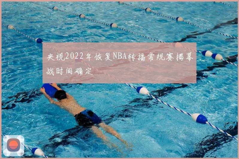 央视2022年恢复NBA转播常规赛揭幕战时间确定