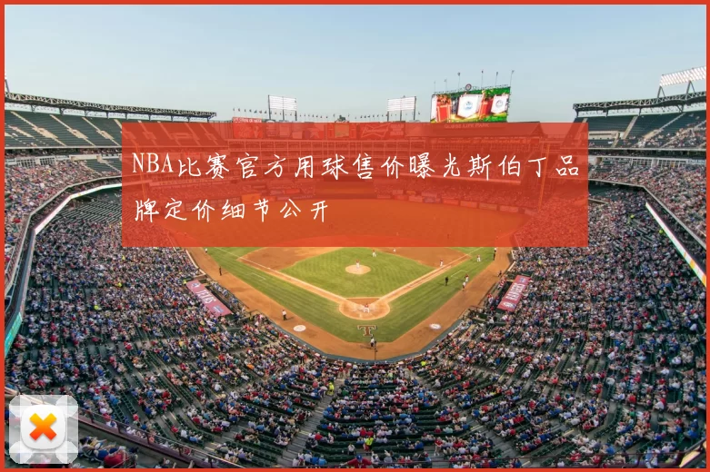 NBA比赛官方用球售价曝光斯伯丁品牌定价细节公开