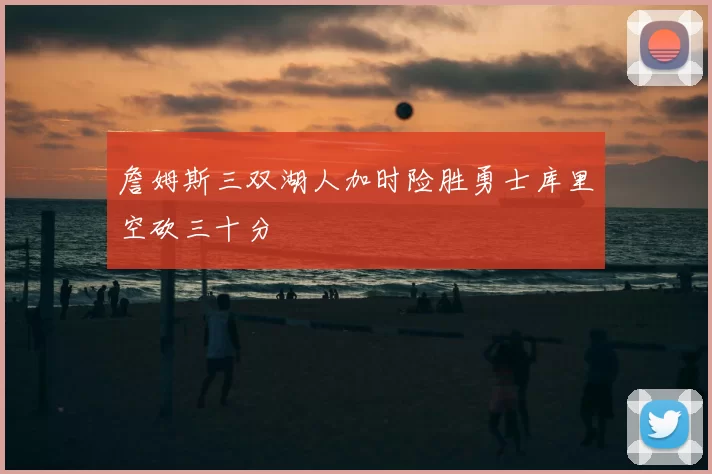 詹姆斯三双湖人加时险胜勇士库里空砍三十分