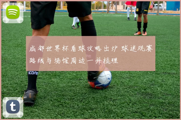 成都世界杯看球攻略出炉 球迷观赛路线与场馆周边一并梳理