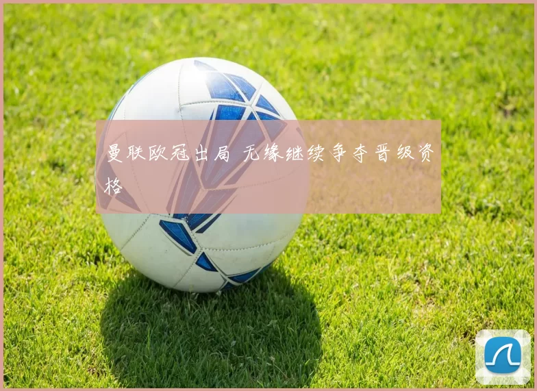 曼联欧冠出局 无缘继续争夺晋级资格