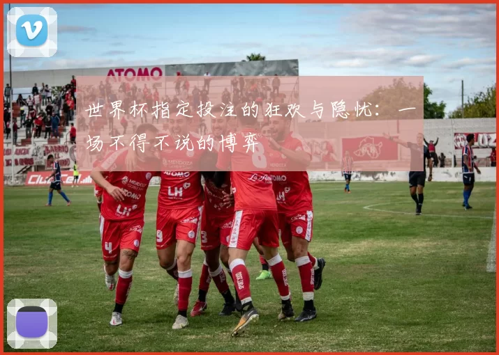 世界杯指定投注的狂欢与隐忧：一场不得不说的博弈