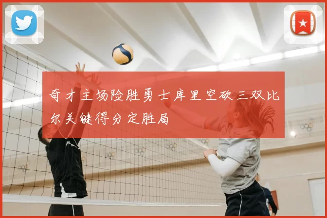 奇才主场险胜勇士库里空砍三双比尔关键得分定胜局