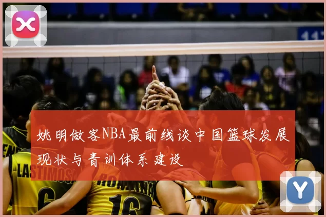 姚明做客NBA最前线谈中国篮球发展现状与青训体系建设