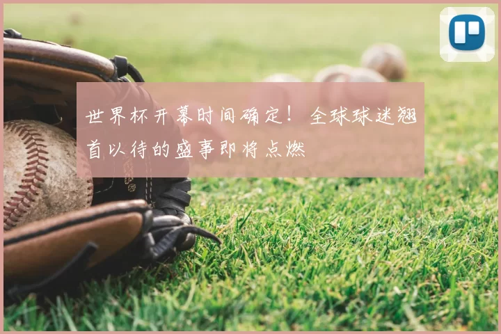 世界杯开幕时间确定!全球球迷翘首以待的盛事即将点燃