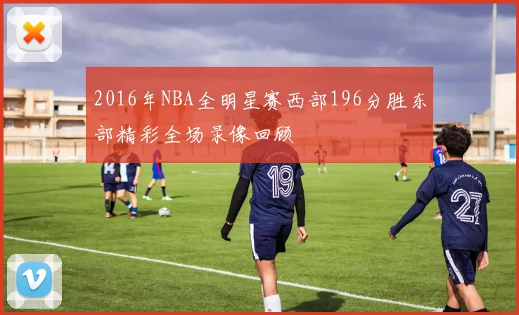 2016年NBA全明星赛西部196分胜东部精彩全场录像回顾