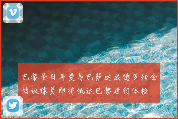 巴黎圣日耳曼与巴萨达成德罗转会协议球员即将抵达巴黎进行体检