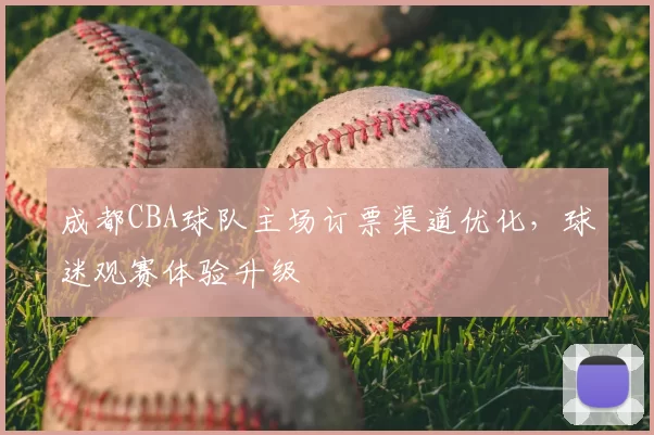 成都CBA球队主场订票渠道优化，球迷观赛体验升级