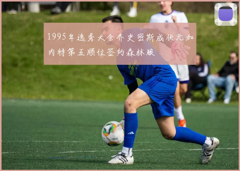 1995年选秀大会乔史密斯成状元加内特第五顺位签约森林狼