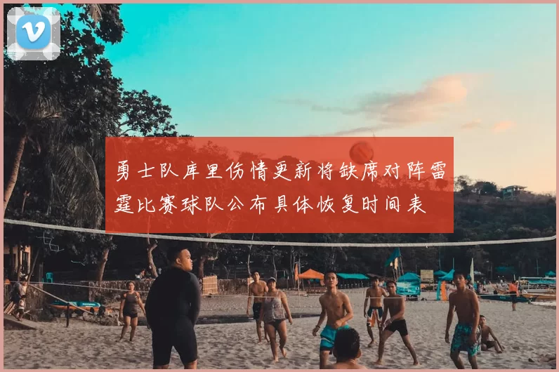 勇士队库里伤情更新将缺席对阵雷霆比赛球队公布具体恢复时间表