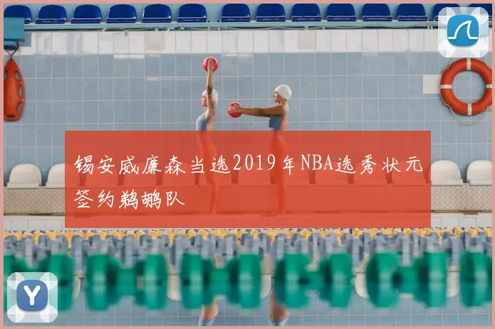 锡安威廉森当选2019年NBA选秀状元签约鹈鹕队