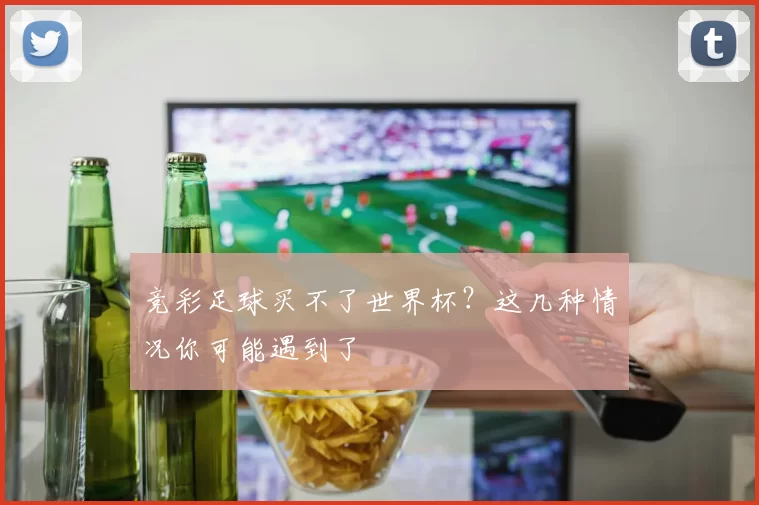 竞彩足球买不了世界杯？这几种情况你可能遇到了