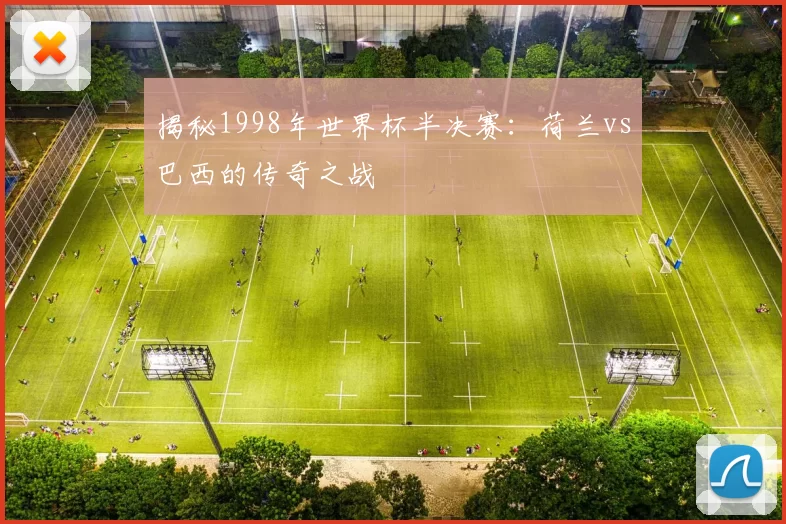 揭秘1998年世界杯半决赛：荷兰vs巴西的传奇之战