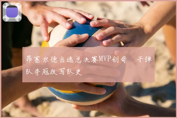 昂塞尔德当选总决赛MVP创奇蹟子弹队夺冠改写队史