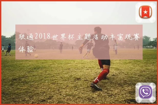联通2018世界杯主题活动丰富观赛体验