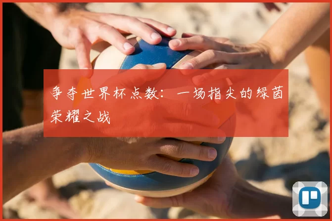 争夺世界杯点数：一场指尖的绿茵荣耀之战
