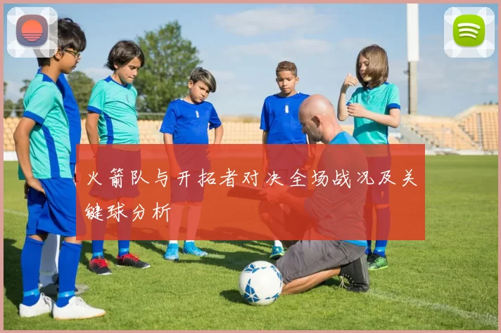 火箭队与开拓者对决全场战况及关键球分析