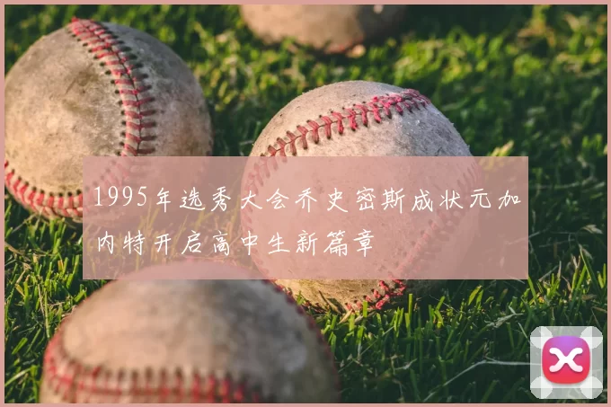 1995年选秀大会乔史密斯成状元加内特开启高中生新篇章