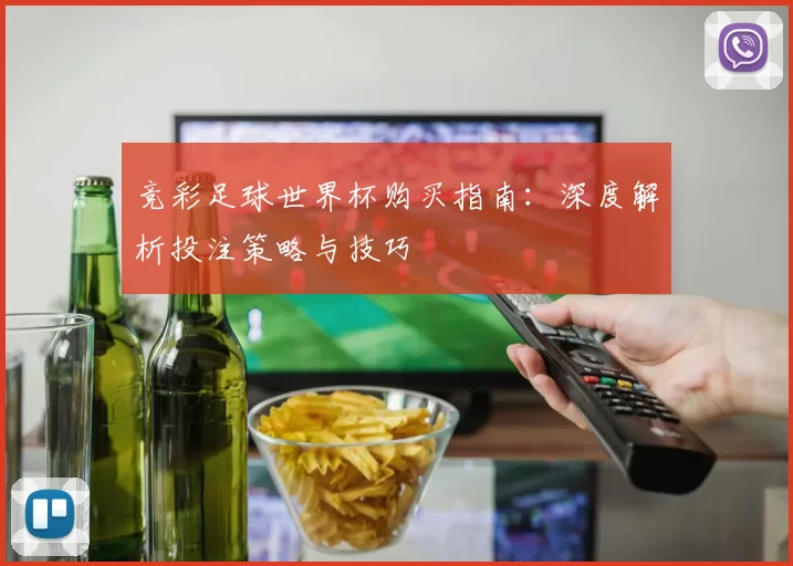 竞彩足球世界杯购买指南：深度解析投注策略与技巧