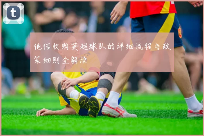 他信收购英超球队的详细流程与政策细则全解读