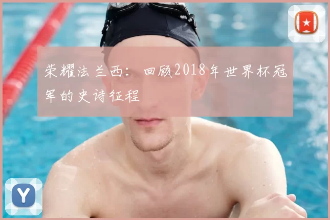 荣耀法兰西：回顾2018年世界杯冠军的史诗征程