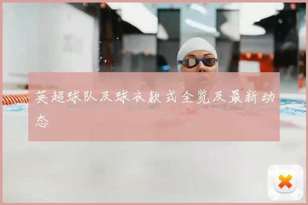 英超球队及球衣款式全览及最新动态