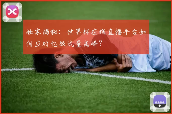 独家揭秘：世界杯在线直播平台如何应对亿级流量高峰？