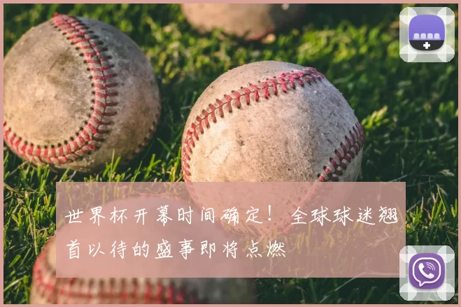 世界杯开幕时间确定!全球球迷翘首以待的盛事即将点燃