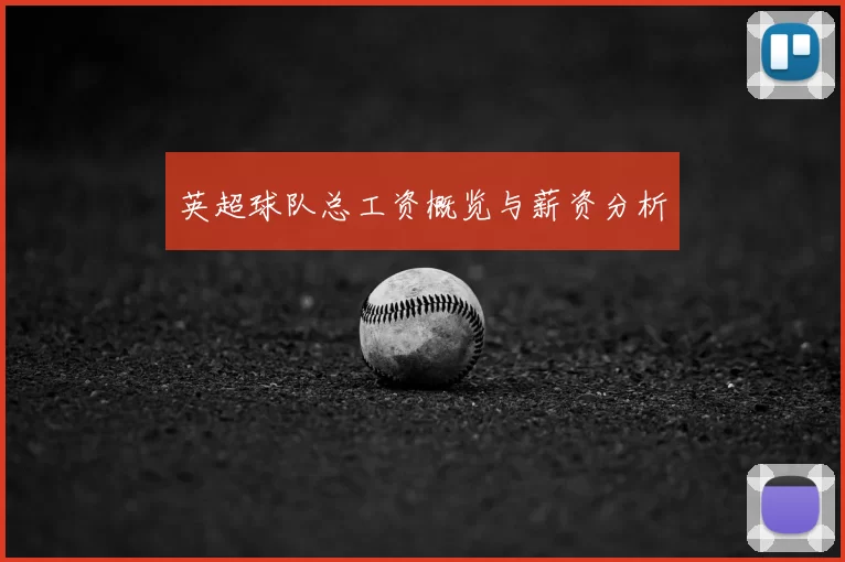 英超球队总工资概览与薪资分析