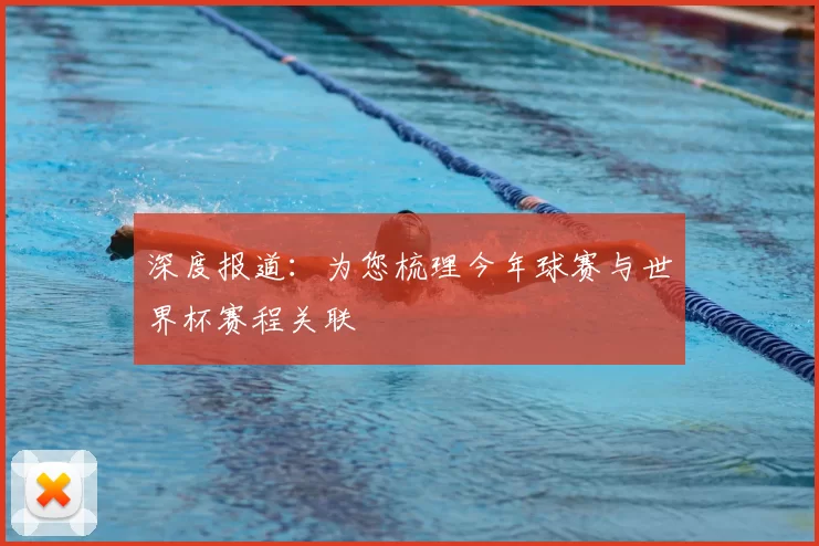深度报道：为您梳理今年球赛与世界杯赛程关联