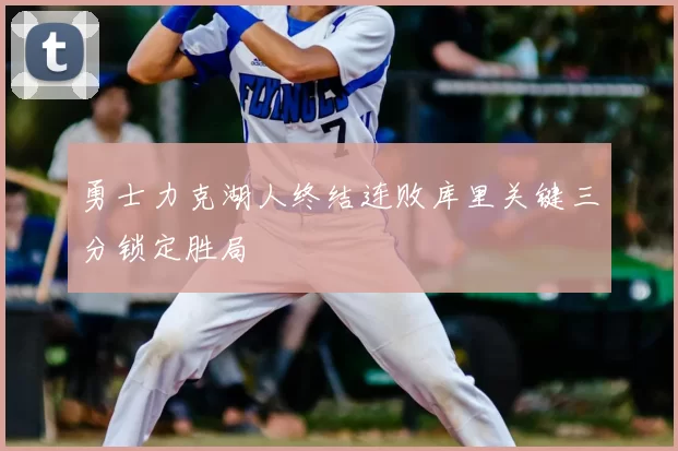 勇士力克湖人终结连败库里关键三分锁定胜局