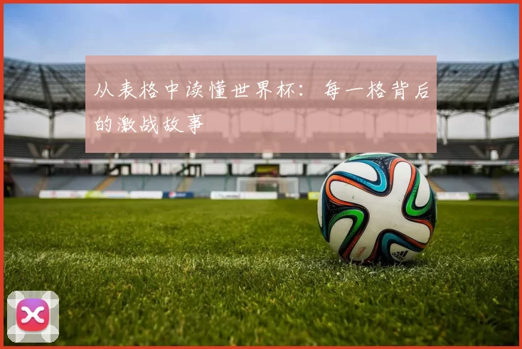 从表格中读懂世界杯：每一格背后的激战故事