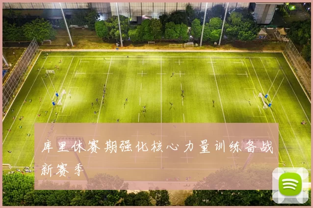 库里休赛期强化核心力量训练备战新赛季