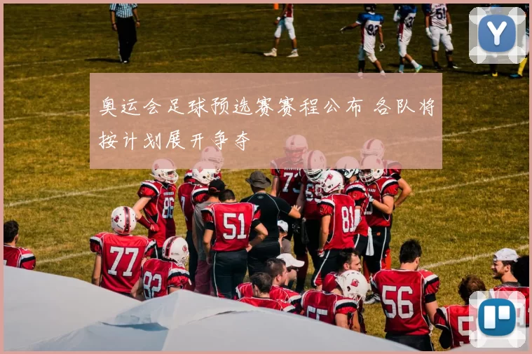 奥运会足球预选赛赛程公布 各队将按计划展开争夺