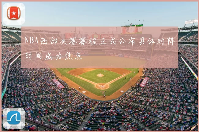 NBA西部决赛赛程正式公布具体对阵时间成为焦点