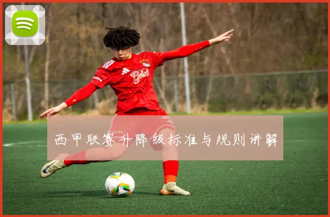 西甲联赛升降级标准与规则讲解