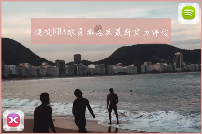 现役NBA球员排名及最新实力评估