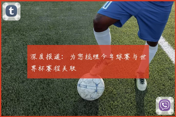 深度报道：为您梳理今年球赛与世界杯赛程关联