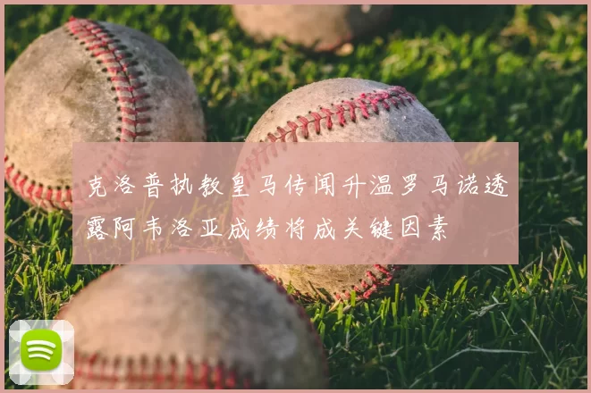 克洛普执教皇马传闻升温罗马诺透露阿韦洛亚成绩将成关键因素