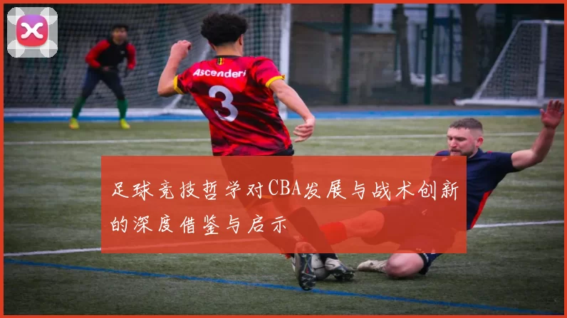 足球竞技哲学对CBA发展与战术创新的深度借鉴与启示