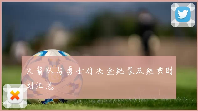 火箭队与勇士对决全纪录及经典时刻汇总