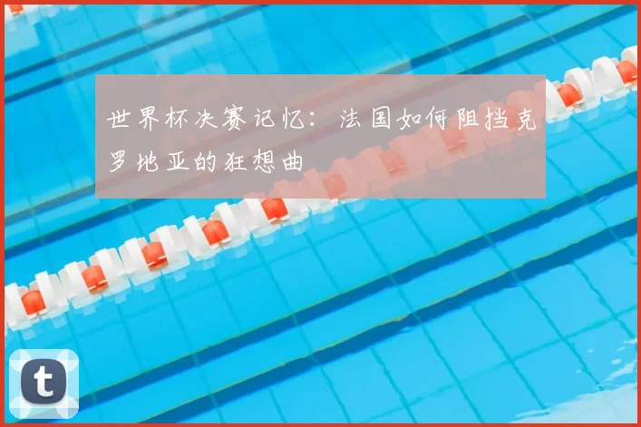 世界杯决赛记忆：法国如何阻挡克罗地亚的狂想曲