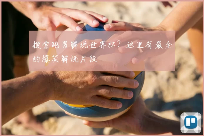 搜索跑男解说世界杯？这里有最全的爆笑解说片段