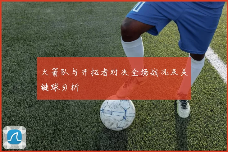 火箭队与开拓者对决全场战况及关键球分析