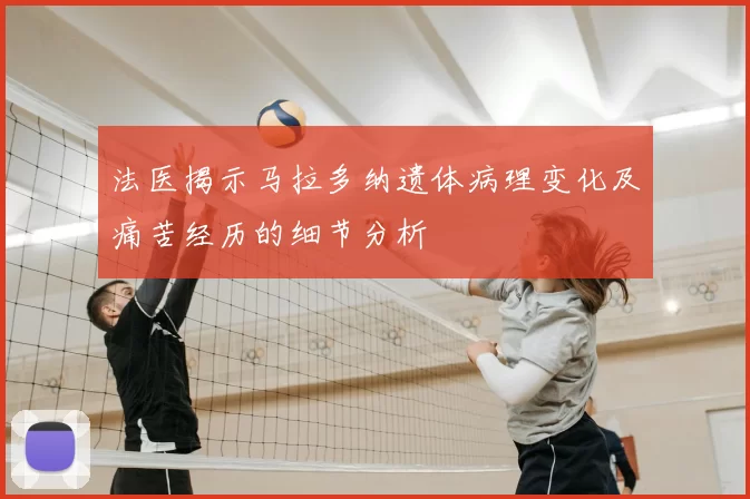 法医揭示马拉多纳遗体病理变化及痛苦经历的细节分析