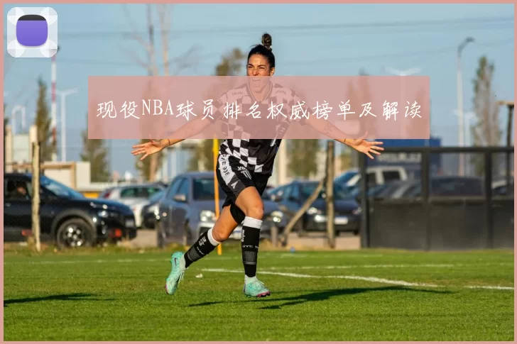 现役NBA球员排名权威榜单及解读