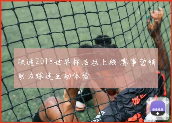 联通2018世界杯活动上线 赛事营销助力球迷互动体验