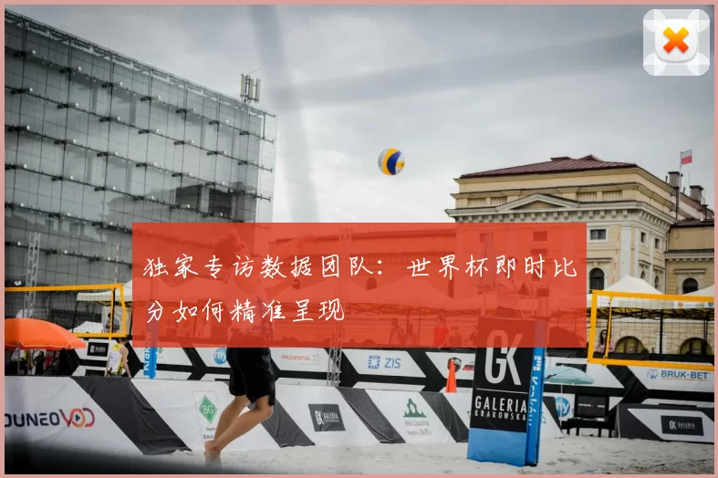 独家专访数据团队：世界杯即时比分如何精准呈现