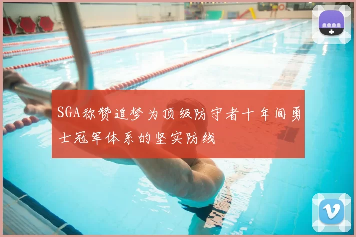 SGA称赞追梦为顶级防守者十年间勇士冠军体系的坚实防线