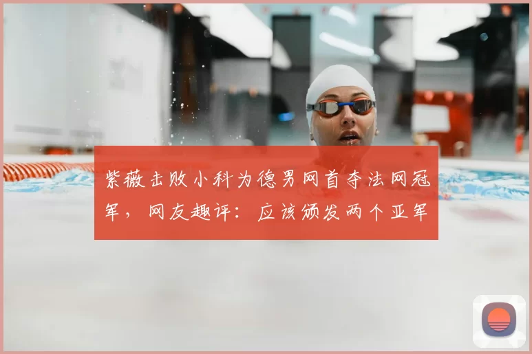 紫薇击败小科为德男网首夺法网冠军，网友趣评：应该颁发两个亚军